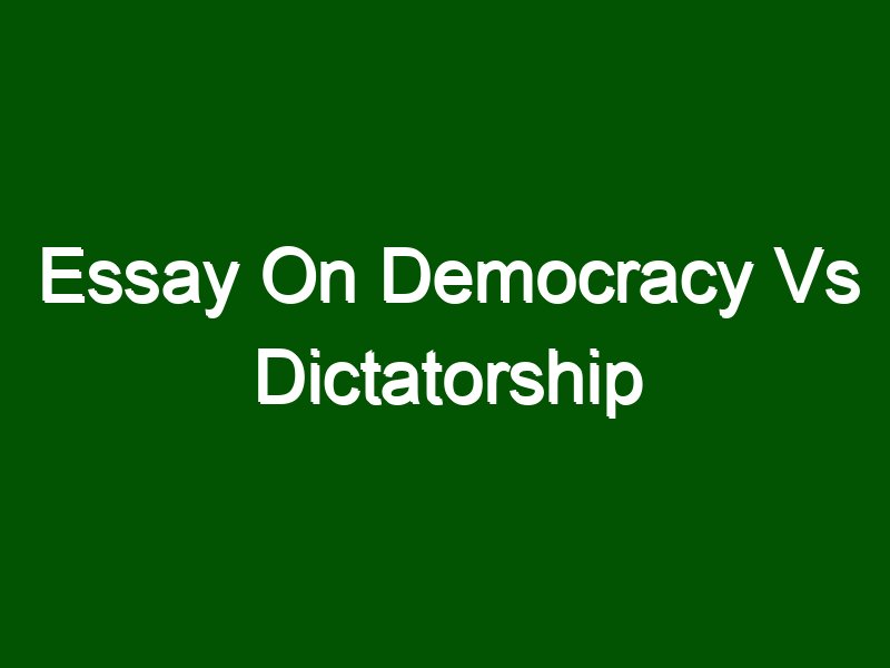 essay democracy vs dictatorship