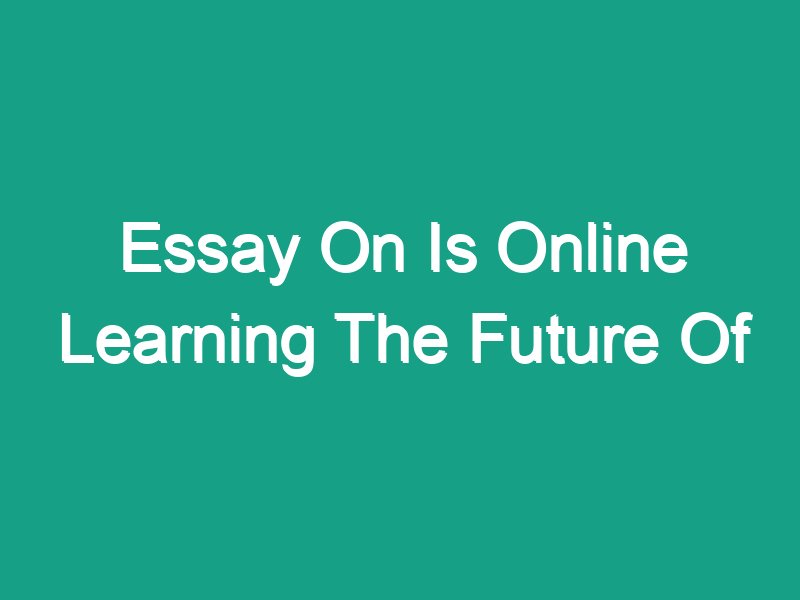 online learning is the future of education essay