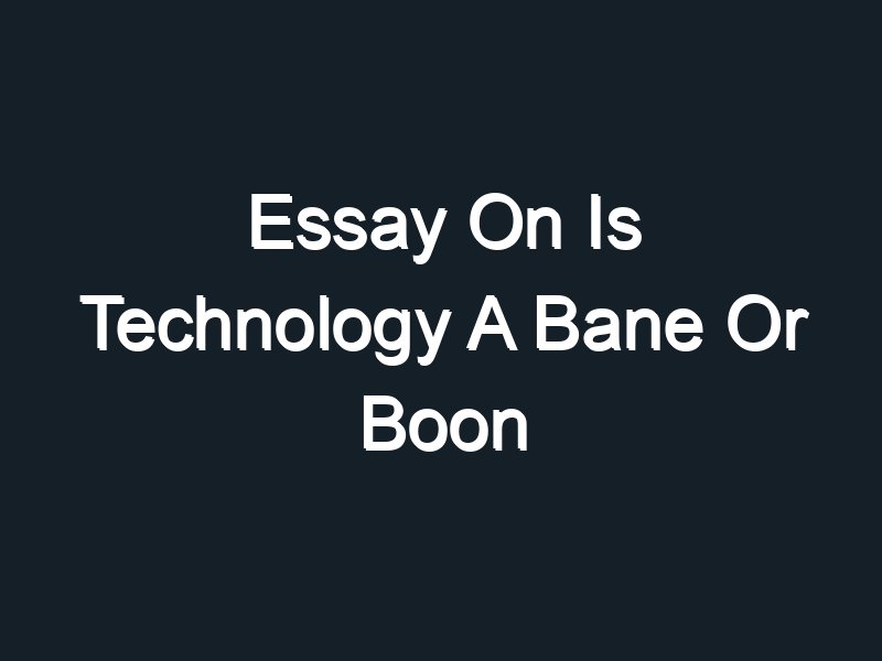 technology boon or bane essay 500 words
