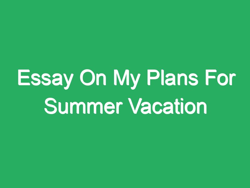 my plans for summer vacation essay for class 3