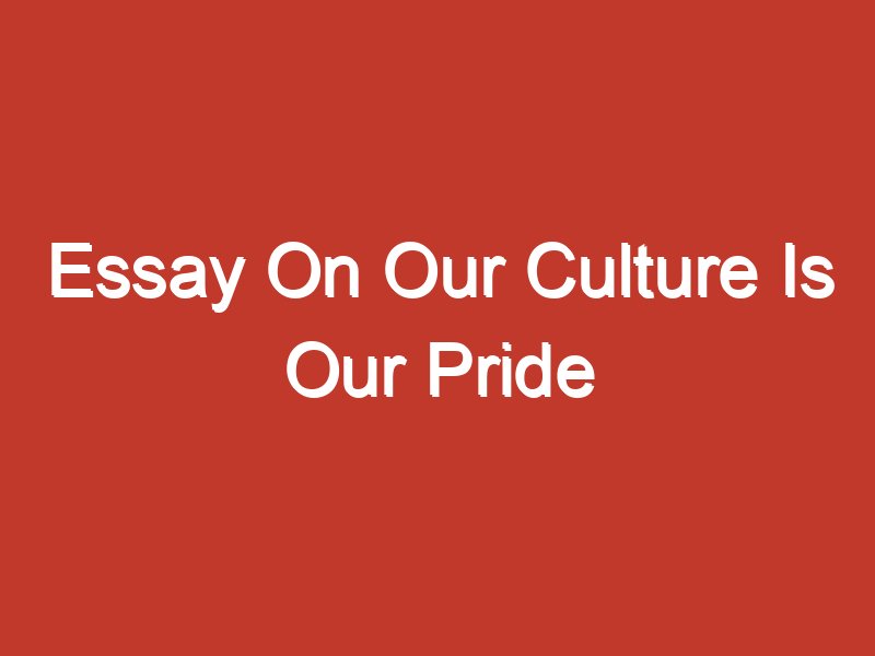 write short essay about our culture and pride