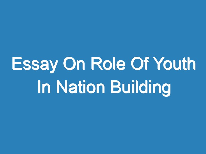 essay the role of youth in nation building