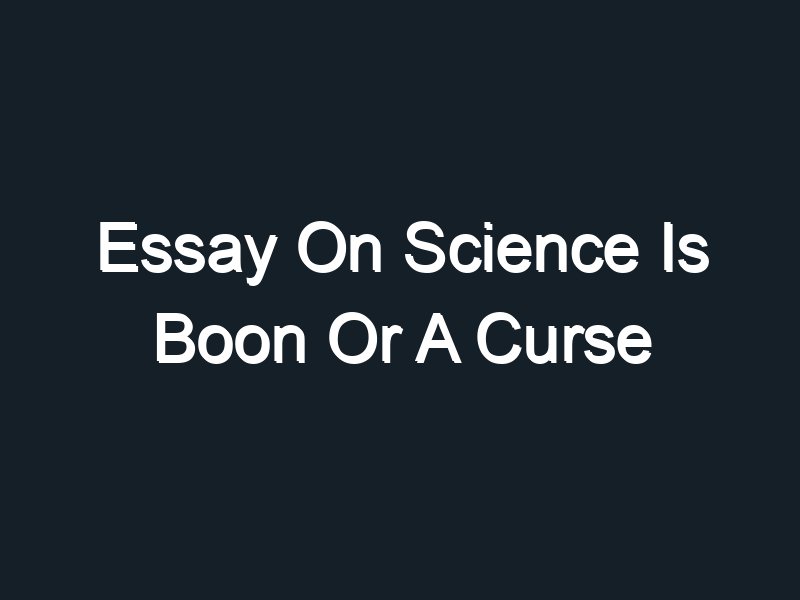 essay on science is a boon or curse