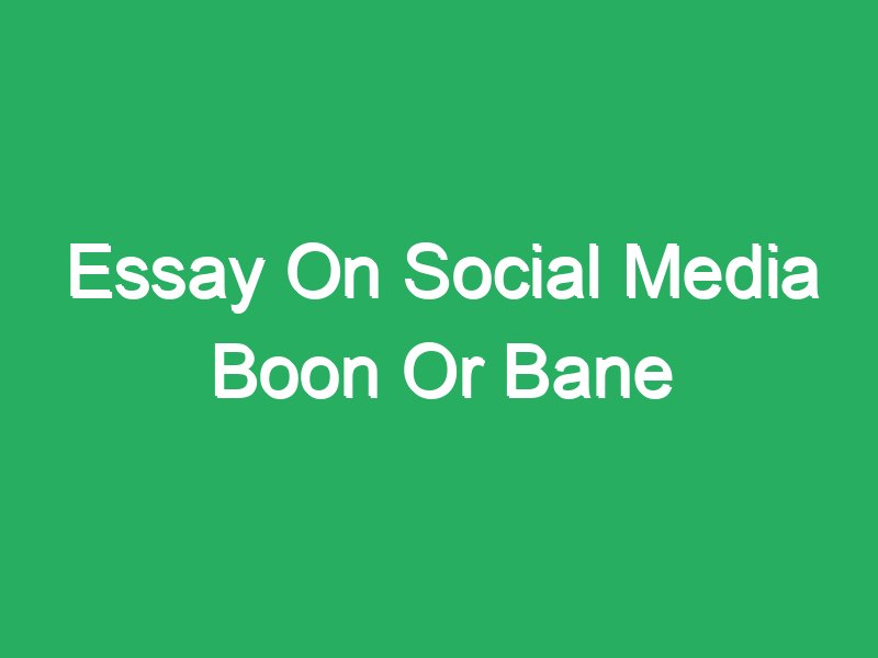 write an essay on social media a boon or bane