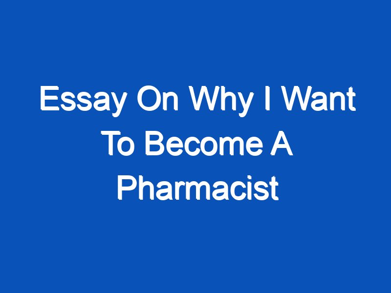 why i want to become a pharmacist essay